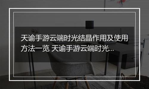天谕手游云端时光结晶作用及使用方法一览 天谕手游云端时光结晶有什么用
