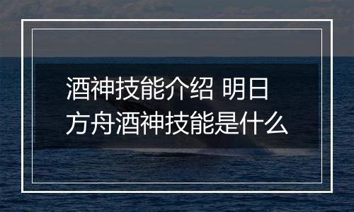 酒神技能介绍 明日方舟酒神技能是什么