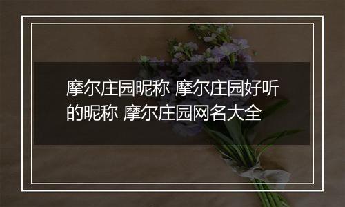 摩尔庄园昵称 摩尔庄园好听的昵称 摩尔庄园网名大全