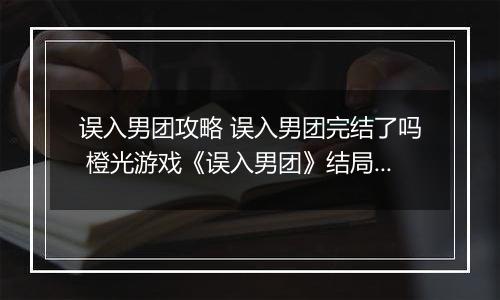 误入男团攻略 误入男团完结了吗 橙光游戏《误入男团》结局攻略