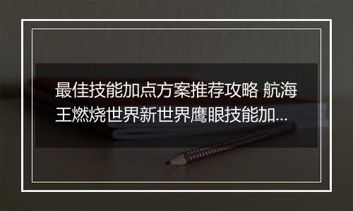 最佳技能加点方案推荐攻略 航海王燃烧世界新世界鹰眼技能加点图介绍