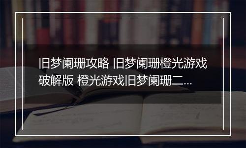 旧梦阑珊攻略 旧梦阑珊橙光游戏破解版 橙光游戏旧梦阑珊二少攻略