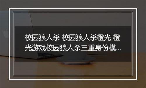 校园狼人杀 校园狼人杀橙光 橙光游戏校园狼人杀三重身份模式自己视角分析