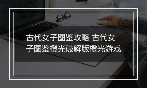 古代女子图鉴攻略 古代女子图鉴橙光破解版橙光游戏