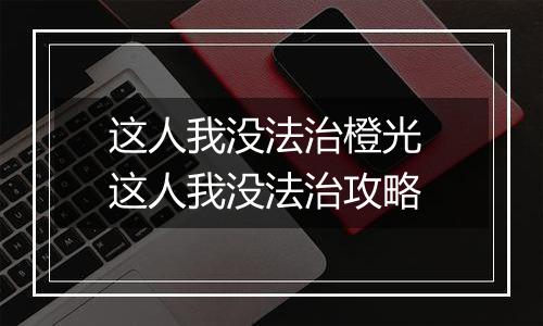 这人我没法治橙光 这人我没法治攻略
