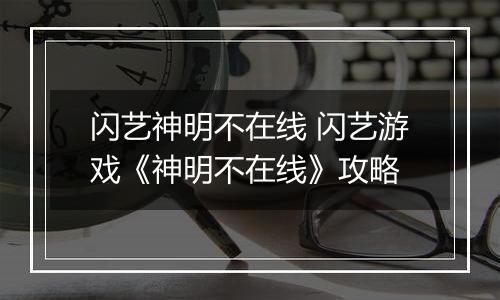 闪艺神明不在线 闪艺游戏《神明不在线》攻略