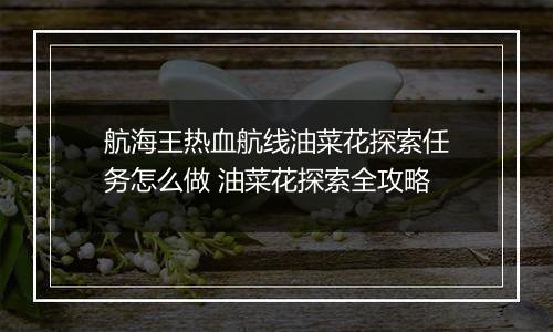 航海王热血航线油菜花探索任务怎么做 油菜花探索全攻略
