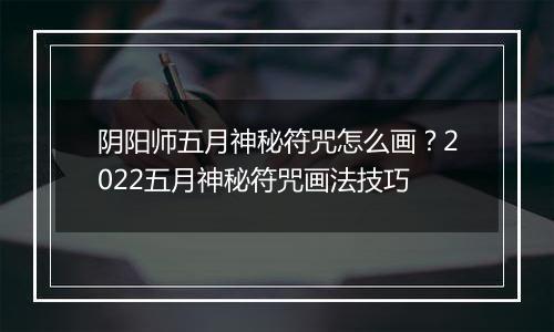 阴阳师五月神秘符咒怎么画？2022五月神秘符咒画法技巧