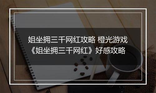 姐坐拥三千网红攻略 橙光游戏《姐坐拥三千网红》好感攻略