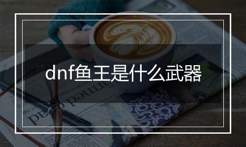 dnf鱼王是什么武器