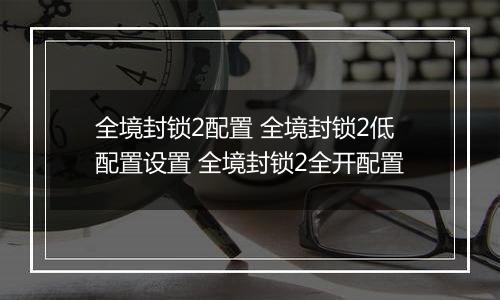 全境封锁2配置 全境封锁2低配置设置 全境封锁2全开配置