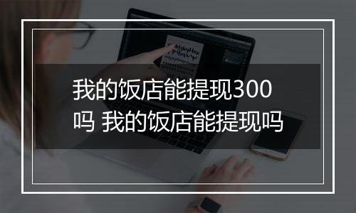 我的饭店能提现300吗 我的饭店能提现吗