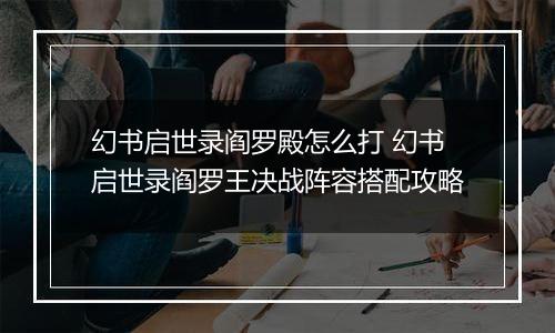 幻书启世录阎罗殿怎么打 幻书启世录阎罗王决战阵容搭配攻略