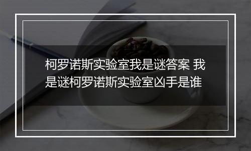 柯罗诺斯实验室我是谜答案 我是谜柯罗诺斯实验室凶手是谁