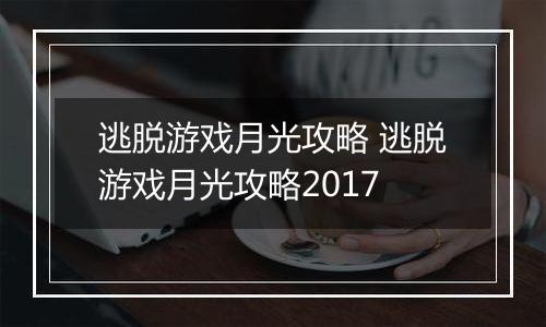 逃脱游戏月光攻略 逃脱游戏月光攻略2017