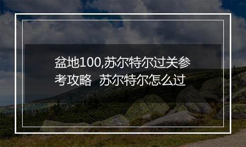盆地100,苏尔特尔过关参考攻略  苏尔特尔怎么过