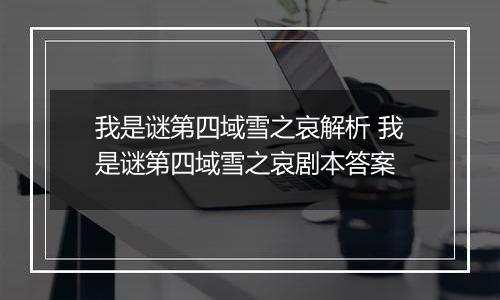 我是谜第四域雪之哀解析 我是谜第四域雪之哀剧本答案