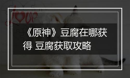 《原神》豆腐在哪获得 豆腐获取攻略