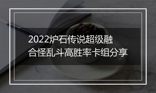 2022炉石传说超级融合怪乱斗高胜率卡组分享
