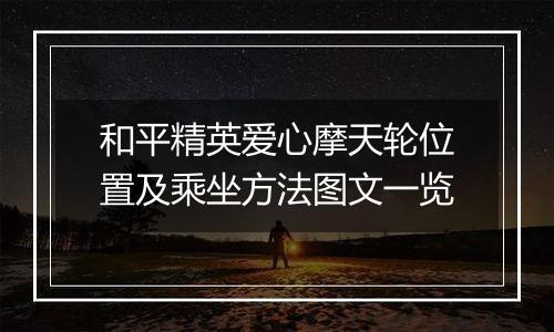 和平精英爱心摩天轮位置及乘坐方法图文一览