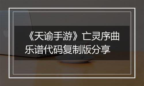《天谕手游》亡灵序曲乐谱代码复制版分享