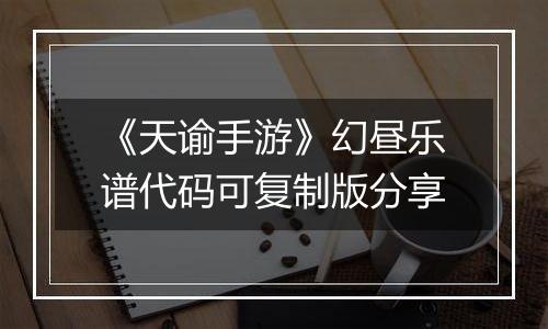 《天谕手游》幻昼乐谱代码可复制版分享