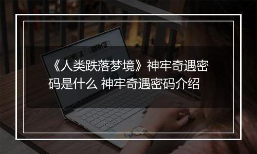 《人类跌落梦境》神牢奇遇密码是什么 神牢奇遇密码介绍