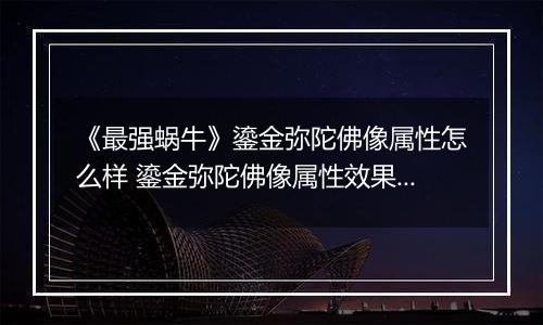 《最强蜗牛》鎏金弥陀佛像属性怎么样 鎏金弥陀佛像属性效果一览