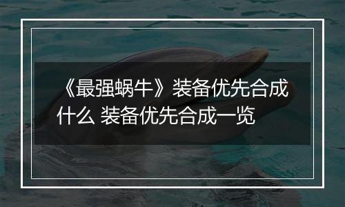 《最强蜗牛》装备优先合成什么 装备优先合成一览