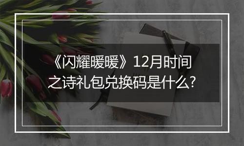 《闪耀暖暖》12月时间之诗礼包兑换码是什么?