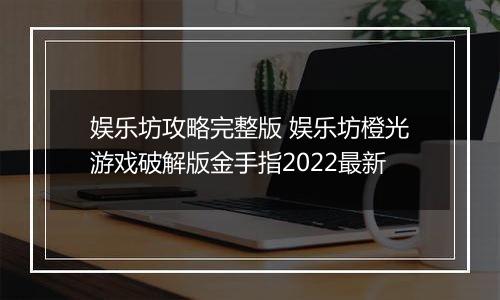 娱乐坊攻略完整版 娱乐坊橙光游戏破解版金手指2022最新