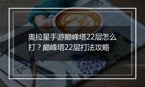 奥拉星手游巅峰塔22层怎么打？巅峰塔22层打法攻略