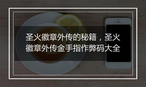 圣火徽章外传的秘籍，圣火徽章外传金手指作弊码大全