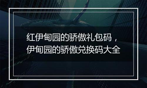 红伊甸园的骄傲礼包码，伊甸园的骄傲兑换码大全