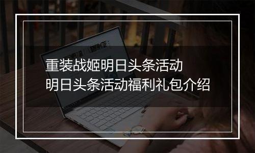重装战姬明日头条活动  明日头条活动福利礼包介绍