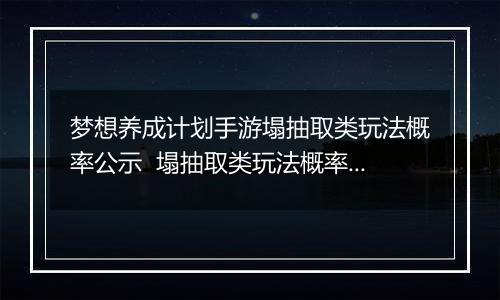 梦想养成计划手游塌抽取类玩法概率公示  塌抽取类玩法概率是多少