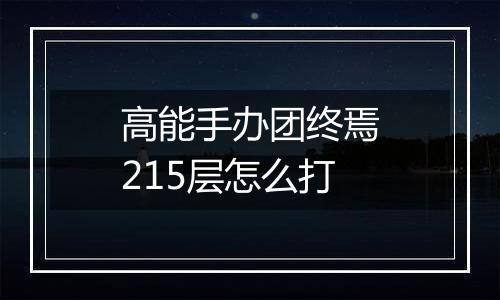 高能手办团终焉215层怎么打