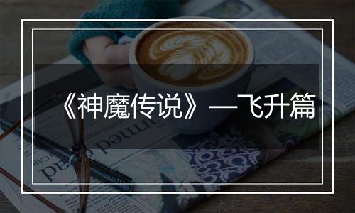 《神魔传说》—飞升篇