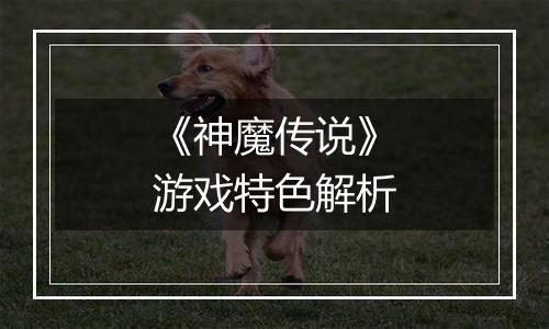 《神魔传说》游戏特色解析