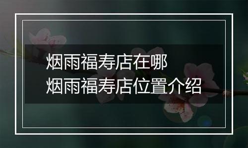 烟雨福寿店在哪  烟雨福寿店位置介绍