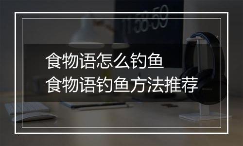 食物语怎么钓鱼  食物语钓鱼方法推荐