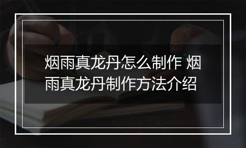 烟雨真龙丹怎么制作 烟雨真龙丹制作方法介绍
