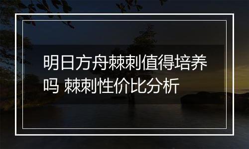明日方舟棘刺值得培养吗 棘刺性价比分析