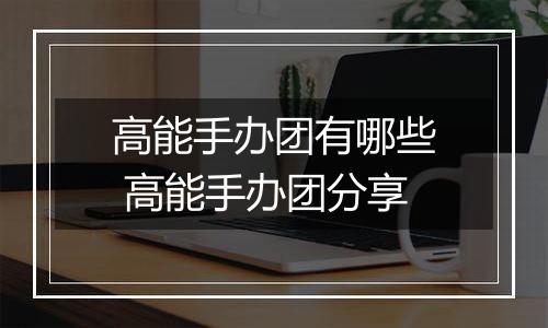 高能手办团有哪些 高能手办团分享