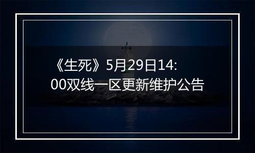 《生死》5月29日14:00双线一区更新维护公告