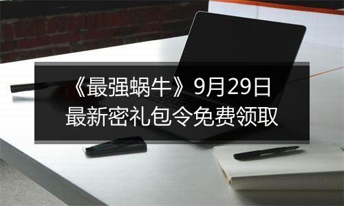 《最强蜗牛》9月29日最新密礼包令免费领取