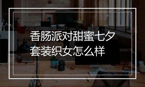 香肠派对甜蜜七夕套装织女怎么样