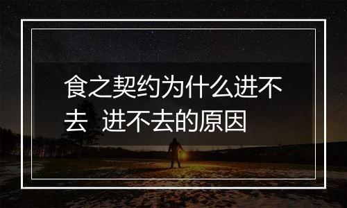 食之契约为什么进不去  进不去的原因