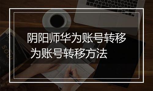 阴阳师华为账号转移 为账号转移方法