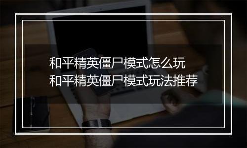 和平精英僵尸模式怎么玩  和平精英僵尸模式玩法推荐